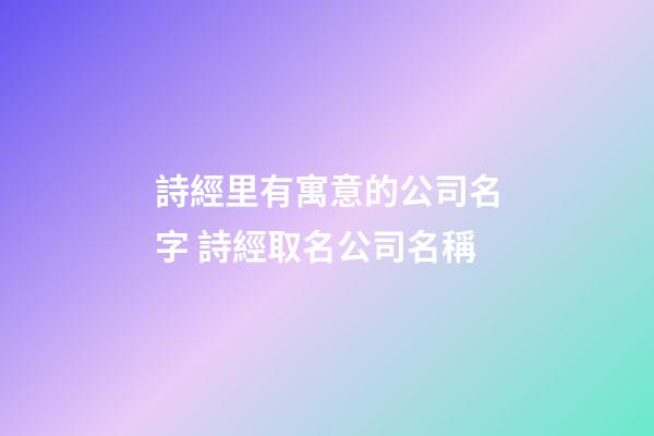 詩經里有寓意的公司名字 詩經取名公司名稱-第1張-公司起名-玄機派